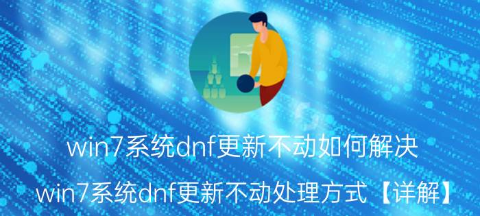 win7系统dnf更新不动如何解决 win7系统dnf更新不动处理方式【详解】